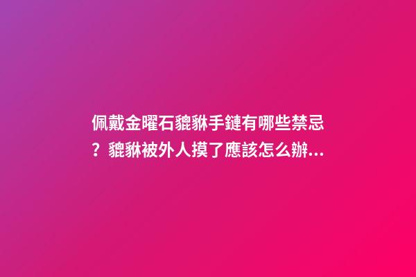佩戴金曜石貔貅手鏈有哪些禁忌？貔貅被外人摸了應該怎么辦？